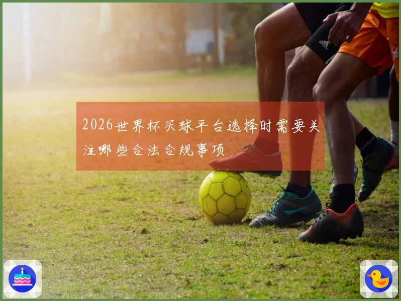 2026世界杯买球平台选择时需要关注哪些合法合规事项