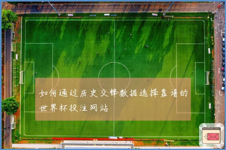 如何通过历史交锋数据选择靠谱的世界杯投注网站