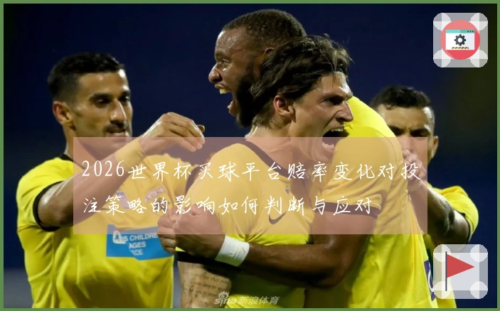 2026世界杯买球平台赔率变化对投注策略的影响如何判断与应对