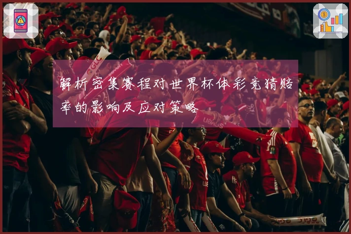 解析密集赛程对世界杯体彩竞猜赔率的影响及应对策略
