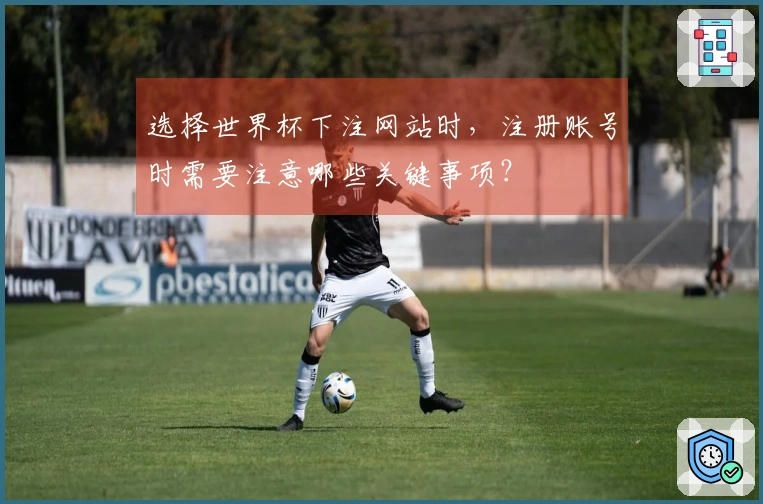 选择世界杯下注网站时，注册账号时需要注意哪些关键事项？