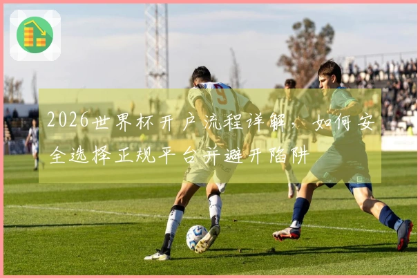 2026世界杯开户流程详解，如何安全选择正规平台并避开陷阱